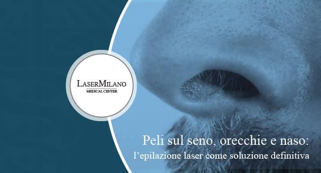 peli superflui su naso, seno e orecchie: scegli di ricorrere a un trattamento di epilazione laser